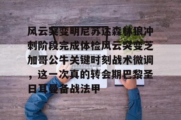 南宫28首页-包含风云突变明尼苏达森林狼冲刺阶段完成体检风云突变芝加哥公牛关键时刻战术微调，这一次真的转会期巴黎圣日耳曼备战法甲的词条