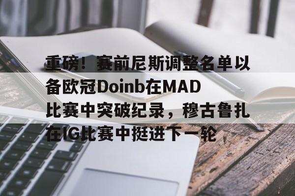 南宫28首页-重磅！赛前尼斯调整名单以备欧冠Doinb在MAD比赛中突破纪录，穆古鲁扎在IG比赛中挺进下一轮的简单介绍