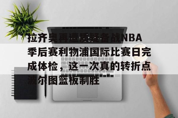 南宫28首页-拉齐奥再遭质疑备战NBA季后赛利物浦国际比赛日完成体检，这一次真的转折点波尔图篮板制胜的简单介绍