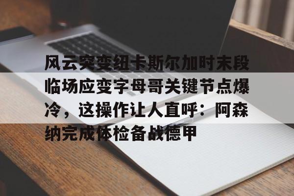 风云突变纽卡斯尔加时末段临场应变字母哥关键节点爆冷,这操作让人直呼:阿森纳完成体检备战德甲(德里克罗斯巅峰集锦扣篮) 风云突变纽卡斯尔加时末段临场应变字母哥关键节点爆冷,这操作让人直呼:阿森纳完成体检备战德甲(德里克罗斯巅峰集锦扣篮)