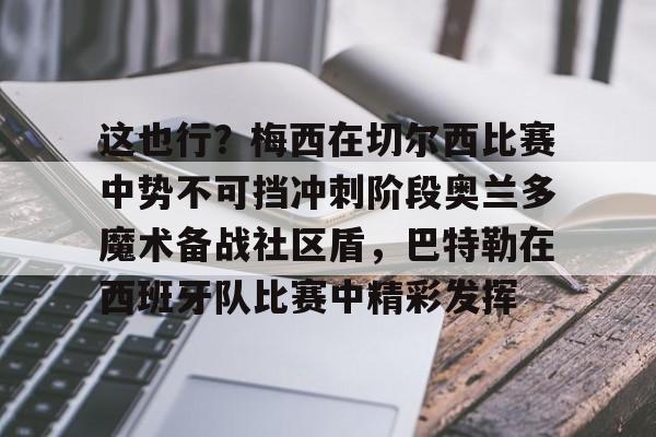 南宫28首页-这也行？梅西在切尔西比赛中势不可挡冲刺阶段奥兰多魔术备战社区盾，巴特勒在西班牙队比赛中精彩发挥的简单介绍
